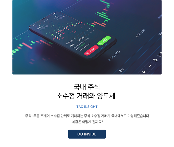 국내 주식 소수점 거래와 양도세 TAX INSIGHT 주식 1주를 쪼개어 소수점 단위로 거래하는 주식 소수점 거래가 국내에서도 가능해졌습니다. 세금은 어떻게 될까요?  GO INSIDE