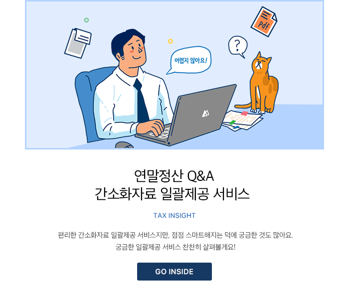 Q&A로 미리 살펴보는 연말정산 Tax Insight 편리한 간소화자료 일괄제공 서비스지만, 점점 스마트해지는 덕에 궁금한 것도 많아요. 궁금한 일괄제공 서비스 찬찬히 살펴볼게요 GO INSIDE