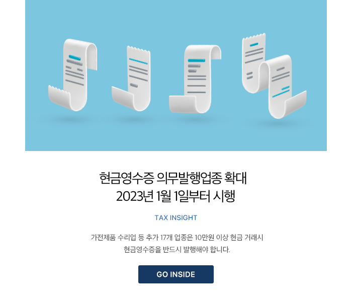 현금영수증 의무발행업종 확대 2023년 1월 1일부터 시행 Tax Insight 가전제품 수리업 등 추가 17개 업종은 10만원 이상 현금 거래시 현금영수증을 반드시 발행해야 합니다. GO INSIDE