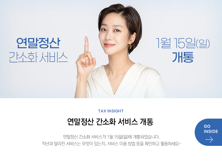 Tax Insight  연말정산 간소화 서비스 개통 연말정산 간소화 서비스가 1월 15일(일)에 개통되었습니다. 작년과 달라진 서비스는 무엇이 있는지, 서비스 이용 방법 등을 확인하고 활용하세요~ GO INSIDE