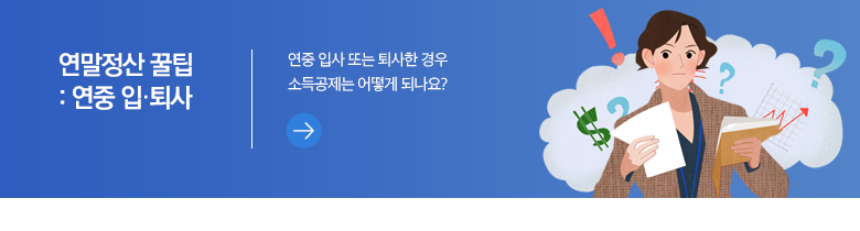 연말정산 꿀팁 - 연중 입·퇴사 연중 입사 또는 퇴사한 경우 소득공제는 어떻게 되나요?