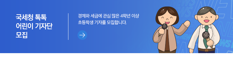 국세청 톡톡 어린이 기자단 모집 경제와 세금에 관심 많은 4학년 이상 초등학생 기자를 모집합니다.