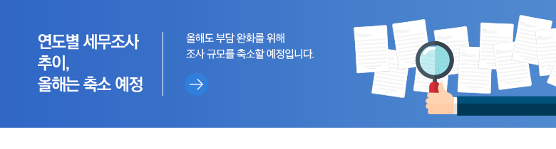 연도별 세무조사 추이, 올해는 축소 예정 올해도 부담 완화를 위해 조사 규모를 축소할 예정입니다.