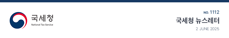 국세청 National Tax Service No.1112 국세청 뉴스레터 2 JUNE 2025