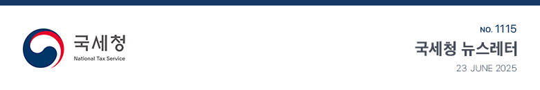 국세청 National Tax Service No.1115 국세청 뉴스레터 23 JUNE 2025