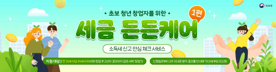 초보 청년 창업자를 위한 세금든든케어 1편 
소득세 신고 안심 체크 서비스 
지원대상 - 만15세이상 34세 이하이며 창업 후 2년이 경과하지 않은 새싹 창업가 
신청일로부터 2주 이내로 분석 결과를 안내해 가산세 부담 최소화