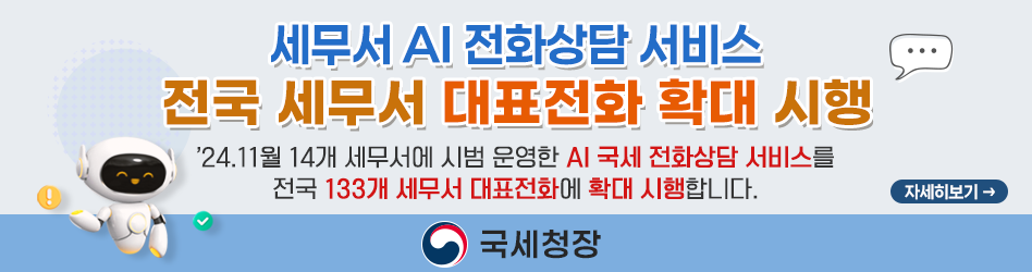 세무서 AI 전화상담 서비스 전국 세무서 대표전화 확대 시행
2024.11월 14개 세무서에 시범 운영한 AI 국세 전화상담 서비스를 전국 133개 세무서 대표전화에 확대 시행합니다.
자세히 보기
국세청장