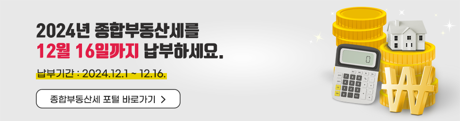 2024년 종합부동산세를
12월 16일까지 납부하세요.
납부기간 : 2024.12.1 ~ 12.16.
종합부동산세 포털 바로가기
