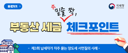 바로가기
부동산 세금 밑줄쫙,체크포인트
-제3회 납세자가 자주 묻는 양도세 서면질의 사례-