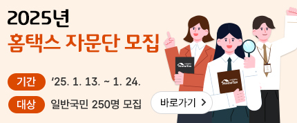 2025년 홈택스 자문단 모집
기간 : 2025. 1. 13. ~ 1. 24.
대상 : 일반국민 250명 모집
바로가기