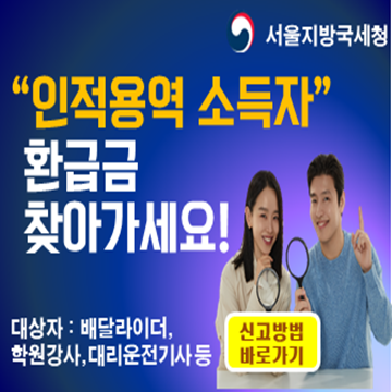 인적용역 소득자 환급금 찾아가세요! 대상자:배달라이더, 학원강사, 대리운전기사 등(신고방법 바로가기)